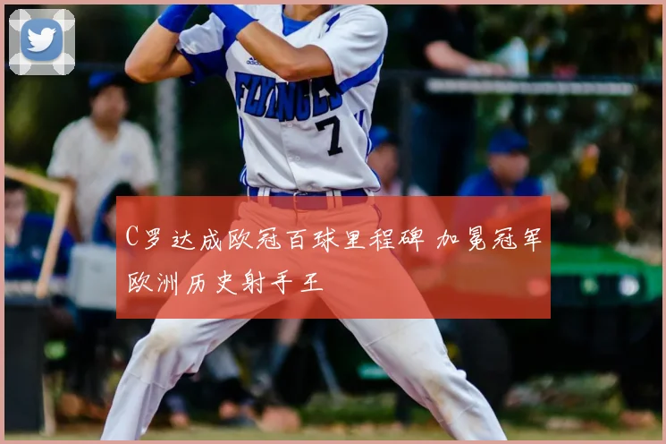 C罗达成欧冠百球里程碑 加冕冠军欧洲历史射手王