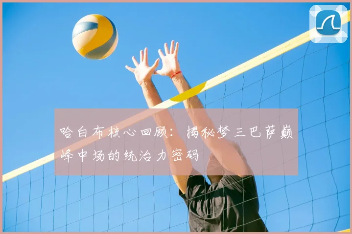 哈白布核心回顾：揭秘梦三巴萨巅峰中场的统治力密码