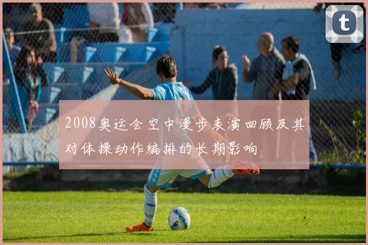 2008奥运会空中漫步表演回顾及其对体操动作编排的长期影响