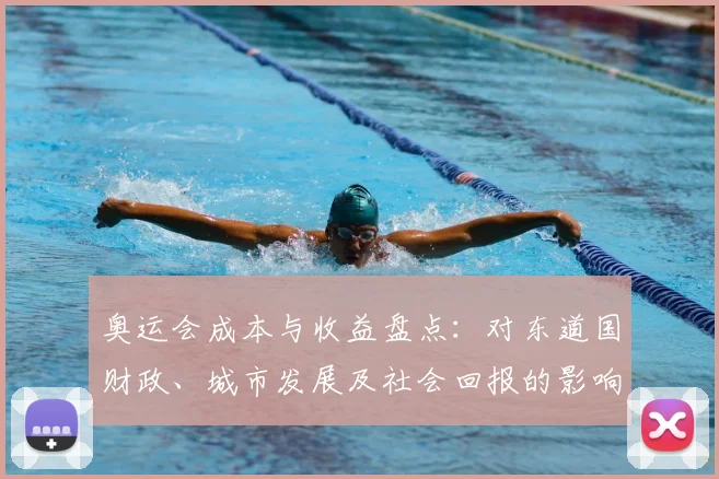 奥运会成本与收益盘点:对东道国财政、城市发展及社会回报的影响评估