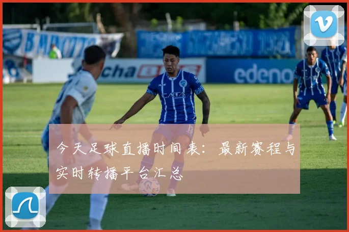 今天足球直播时间表:最新赛程与实时转播平台汇总