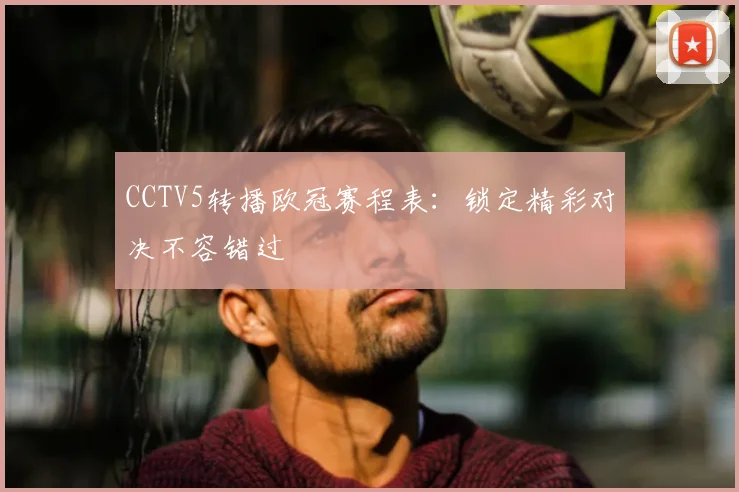 CCTV5转播欧冠赛程表:锁定精彩对决不容错过