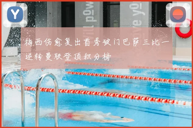 梅西伤愈复出首秀破门巴萨三比一逆转曼联登顶积分榜